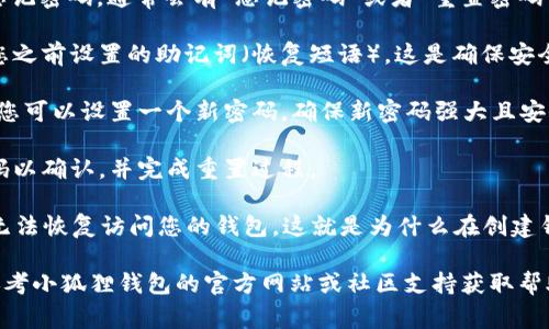 重置小狐狸钱包（MetaMask）的密码通常需要遵循以下步骤：

1. **打开小狐狸钱包**：启动小狐狸钱包扩展程序或应用程序。

2. **访问登录页面**：在登录页面上，输入您的钱包地址。

3. **选择“重置密码”**：如果您忘记密码，通常会有“忘记密码”或者“重置密码”的选项，点击该选项。

4. **验证身份**：根据要求提供您之前设置的助记词（恢复短语）。这是确保安全的必要步骤。

5. **设置新密码**：成功验证后，您可以设置一个新密码。确保新密码强大且安全。

6. **确认密码**：再次输入新密码以确认，并完成重置过程。

请注意，如果您没有助记词，可能无法恢复访问您的钱包，这就是为什么在创建钱包时，妥善保管助记词的重要性。

如果在重置过程中遇到问题，请参考小狐狸钱包的官方网站或社区支持获取帮助。