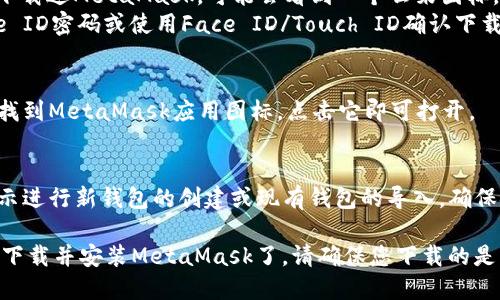 要在苹果商店下载MetaMask，请按照以下步骤进行操作：

1. **打开App Store**：
   - 在您的iPhone或iPad上，找到并点击“App Store”图标。

2. **搜索MetaMask**：
   - 在App Store的底部导航栏中，点击“搜索”选项。然后在搜索框中输入“MetaMask”，点击“搜索”键。

3. **选择应用程序**：
   - 在搜索结果中找到MetaMask应用（通常会是第一个结果），点击进入应用的详细页面。

4. **下载应用**：
   - 点击“获取”按钮。如果您之前下载过MetaMask，可能会看到一个云朵图标，点击它以重新下载应用。
   - 如果系统要求，输入您的Apple ID密码或使用Face ID/Touch ID确认下载。

5. **安装并打开应用**：
   - 下载完成后，您可以在主屏幕找到MetaMask应用图标，点击它即可打开。

6. **设置您的钱包**：
   - 打开应用后，按照屏幕上的指示进行新钱包的创建或现有钱包的导入。确保安全保存您的助记词和私钥。

通过这些步骤，您就可以在苹果商店下载并安装MetaMask了。请确保您下载的是官方的MetaMask应用，以保障安全。