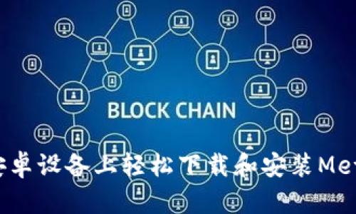 如何在安卓设备上轻松下载和安装MetaMask？