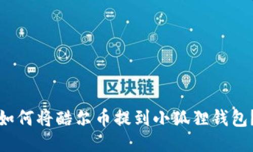 如何将酷尔币提到小狐狸钱包？