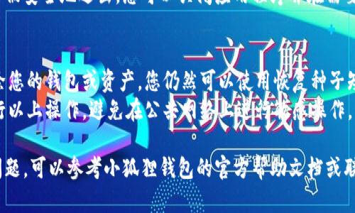 要在手机上退出小狐狸钱包（MetaMask钱包），您可以按照以下步骤进行操作：

### 退出小狐狸钱包的步骤：

1. **打开小狐狸钱包应用**：
   找到并点击您的手机上的小狐狸钱包应用图标，进入应用程序。

2. **进入设置**：
   在小狐狸钱包主界面，通常会有一个菜单图标或者设置选项，点击它以进入设置页面。

3. **查找账户或安全选项**：
   在设置菜单中，找到与账户或安全相关的选项。这一部分通常会有“登出”或“退出账户”的设置。

4. **选择退出**：
   找到“退出”或“登出”选项后，点击确认。应用程序可能会要求您输入密码或进行身份验证。

5. **确认退出**：
   确定退出后，您的账户会被安全地退出。您可以关闭应用程序并在需要时重新登录。

### 注意事项：
- 退出小狐狸钱包不会删除您的钱包或资产。您仍然可以使用恢复种子短语或私钥来重新访问钱包。
- 确保在安全的环境下进行以上操作，避免在公共网络上进行敏感操作。

如果您在操作过程中遇到问题，可以参考小狐狸钱包的官方帮助文档或联系客服支持。