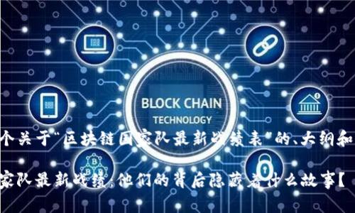 以下是一个关于“区块链国家队最新战绩表”的、大纲和内容示例。

区块链国家队最新战绩：他们的背后隐藏着什么故事？