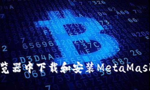 如何在谷歌浏览器中下载和安装MetaMask？惊喜在等待！
