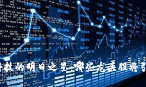 区块链科技的明日之星：哪些龙头股将引领未来？