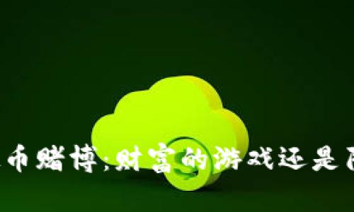 区块链虚拟币赌博：财富的游戏还是陷阱的深渊？