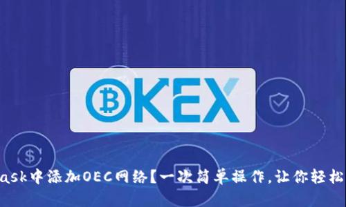如何在MetaMask中添加OEC网络？一次简单操作，让你轻松获取更多机会！