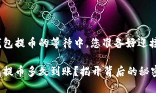 在小狐狸钱包提币的等待中，您准备好迎接惊喜了吗？

小狐狸钱包提币多久到账？揭开背后的秘密