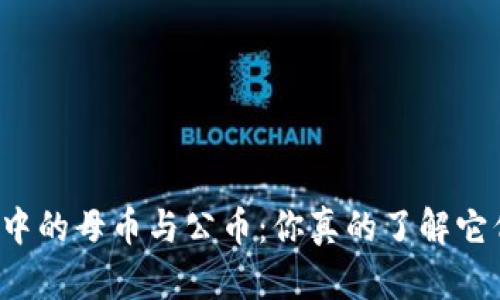区块链世界中的母币与公币：你真的了解它们的区别吗？