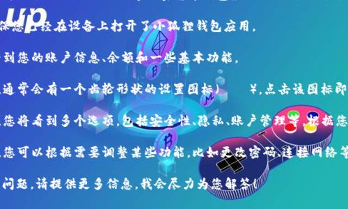 如果您在寻找有关“小狐狸钱包”（可能指的是 MetaMask 等加密货币钱包应用）的设置位置，通常可以按照以下步骤找到相关设置：

1. **打开小狐狸钱包应用**：首先确保您已经在设备上打开了小狐狸钱包应用。

2. **首页界面**：在首页，您通常会看到您的账户信息、余额和一些基本功能。

3. **设置图标**：在右上角或左上角，通常会有一个齿轮形状的设置图标（⚙️）。点击该图标即可进入设置界面。

4. **浏览设置选项**：在设置界面中，您将看到多个选项，包括安全性、隐私、账户管理等。根据您的需要选择相应的选项进行调整。

5. **调整设置**：在每个设置选项中，您可以根据需要调整某些功能，比如更改密码、连接网络等。

如果您需要更详细的步骤或有特定的问题，请提供更多信息，我会尽力为您解答！