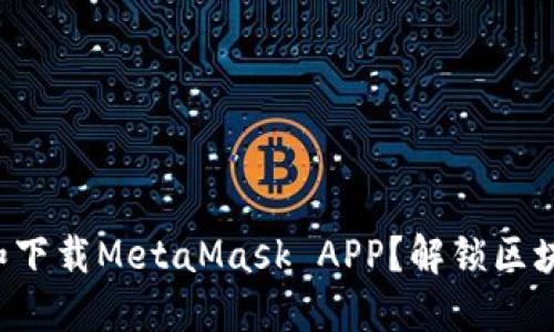 如何轻松注册和下载MetaMask APP？解锁区块链的神秘世界！