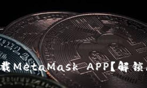 如何轻松注册和下载MetaMask APP？解锁区块链的神秘世界！