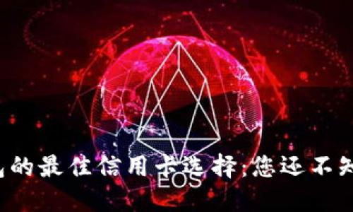 小狐狸钱包的最佳信用卡选择：您还不知道的秘密！