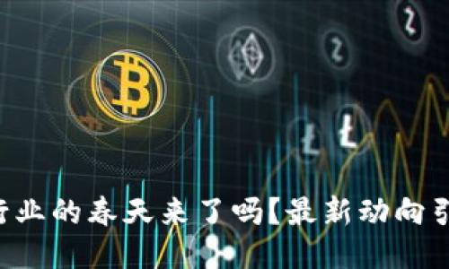 区块链行业的春天来了吗?最新动向引发热议!