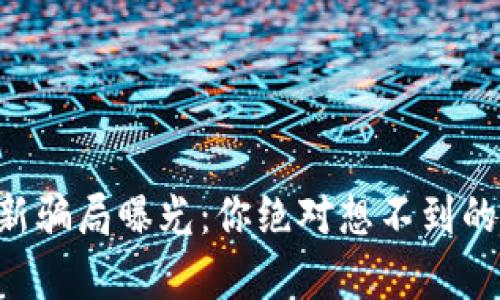 区块链最新骗局曝光：你绝对想不到的真相揭晓！