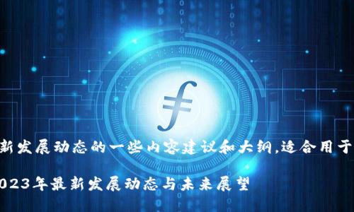 以下是关于区块链最新发展动态的一些内容建议和大纲，适合用于以及引发读者的兴趣。

区块链技术的崛起：2023年最新发展动态与未来展望