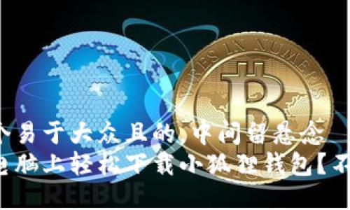 思考一个易于大众且的，中间留悬念  
如何在电脑上轻松下载小狐狸钱包？不看后悔！