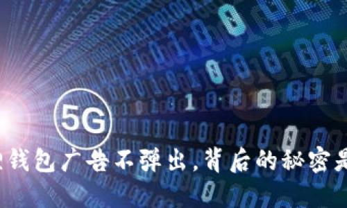 小狐狸钱包广告不弹出，背后的秘密是什么？