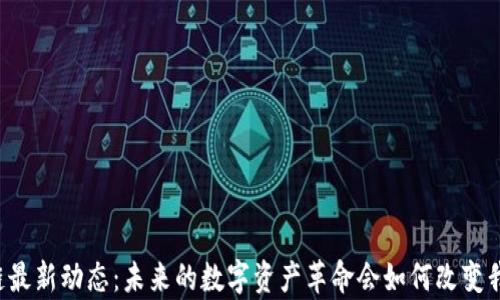 
羊驼区块链最新动态：未来的数字资产革命会如何改变我们的生活？