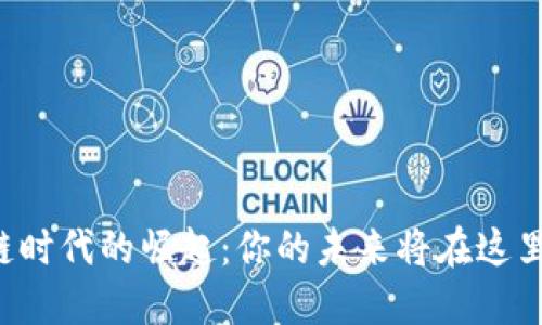 区块链时代的崛起：你的未来将在这里展开？