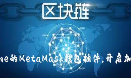 如何使用Chrome的MetaMask钱包插件，开启加密货币新世界？