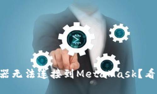 为什么谷歌浏览器无法连接到MetaMask？看完你会恍然大悟！