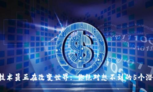 区块链技术员正在改变世界: 你绝对想不到的5个潜在趋势！