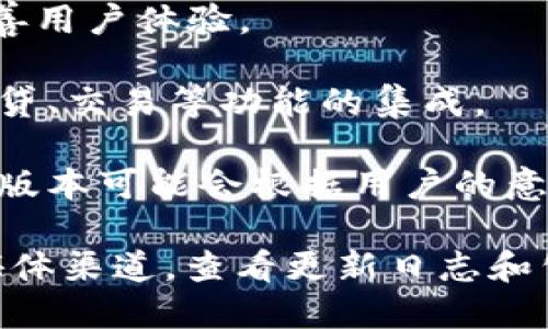 小狐狸钱包（TokenPocket）是一款流行的数字货币钱包，它允许用户存储和管理各种加密货币。有关小狐狸钱包的升级版本的信息，您可能可以关注以下几个方面：

1. **功能增强**：通常，钱包的升级版本会增加新功能，比如支持更多种类的数字资产、改进的用户界面、增强的安全性等。

2. **安全性提升**：随着网络安全问题的增加，钱包的安全性是非常重要的。升级版本可能会包括多重签名、硬件钱包集成、身份验证等安全功能。

3. **性能**：新版本往往会对性能进行，提高交易速度，降低延迟，改善用户体验。

4. **去中心化功能**：为用户提供更好的去中心化金融服务，比如借贷、交易等功能的集成。

5. **社区反馈的实现**：用户的反馈对于钱包的提升至关重要，升级版本可能会根据用户的意见和建议进行改进。

为了获取最新的信息，建议访问小狐狸钱包的官方网站或官方社交媒体渠道，查看更新日志和公告，了解新版本包含的具体功能与改进。