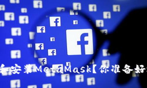 苹果电脑如何轻松下载和安装MetaMask？你准备好迎接区块链的世界了吗？