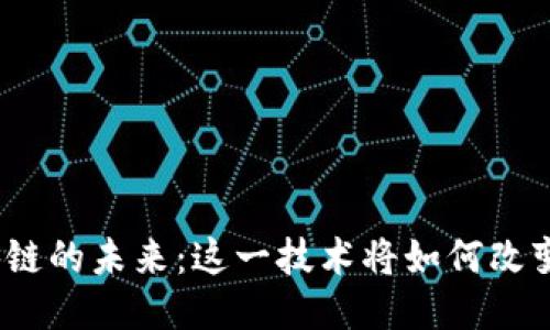 探索天舰区块链的未来：这一技术将如何改变我们的生活？