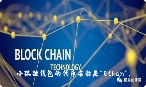 小狐狸钱包的代币名称是“Ethan”。
