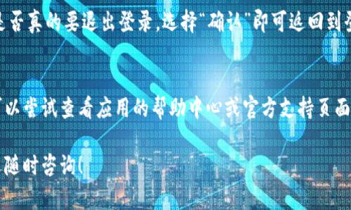 关于“小狐狸钱包退出登录在哪里”的问题，可以通过以下方式找到解决方案。

### 小狐狸钱包退出登录操作步骤：

1. **打开小狐狸钱包**：
   打开你的小狐狸钱包应用，确保已经成功登录。

2. **找到个人账户或设置页面**：
   一般在主界面的右上角或底部，会有一个“设置”或“个人中心”的图标，点击进入。

3. **查找退出登录选项**：
   在设置菜单或个人账户页面下，通常会有“退出登录”或“注销登录”的选项，点击即可完成退出。

4. **确认退出**：
   有些应用会让你确认是否真的要退出登录，选择“确认”即可返回到登录页面。

### 小提示：
如果无法找到相关选项，可以尝试查看应用的帮助中心或官方支持页面，获取更详细的信息。

如果你还有其他问题，欢迎随时咨询！