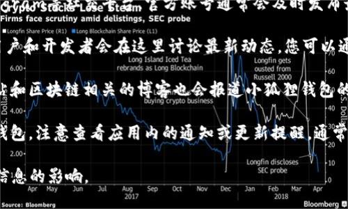 要了解小狐狸钱包（也称为“Fox Wallet”或“MetaMask”）的最新消息和更新，您可以访问以下几个地方：

1. **官方网站**：小狐狸钱包的官方网站会发布最新的公告和功能更新。访问 [小狐狸钱包官网](https://www.bitkeep.com/) 获取信息。

2. **社交媒体**：比如Twitter、Facebook、Telegram等社交平台，官方账号通常会及时发布最新消息。

3. **社区论坛**：如Reddit和Discord等平台，用户和开发者会在这里讨论最新动态，您可以通过参与社区互动获取最新消息。

4. **技术博客和新闻网站**：一些科技新闻网站和区块链相关的博客也会报道小狐狸钱包的更新和相关新闻。

5. **应用内通知**：如果您已经在使用小狐狸钱包，注意查看应用内的通知或更新提醒，通常会有最新功能和安全建议的说明。

确保获取消息时，关注官方渠道，以防受到虚假信息的影响。