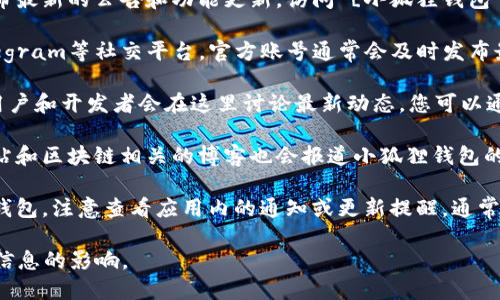 要了解小狐狸钱包（也称为“Fox Wallet”或“MetaMask”）的最新消息和更新，您可以访问以下几个地方：

1. **官方网站**：小狐狸钱包的官方网站会发布最新的公告和功能更新。访问 [小狐狸钱包官网](https://www.bitkeep.com/) 获取信息。

2. **社交媒体**：比如Twitter、Facebook、Telegram等社交平台，官方账号通常会及时发布最新消息。

3. **社区论坛**：如Reddit和Discord等平台，用户和开发者会在这里讨论最新动态，您可以通过参与社区互动获取最新消息。

4. **技术博客和新闻网站**：一些科技新闻网站和区块链相关的博客也会报道小狐狸钱包的更新和相关新闻。

5. **应用内通知**：如果您已经在使用小狐狸钱包，注意查看应用内的通知或更新提醒，通常会有最新功能和安全建议的说明。

确保获取消息时，关注官方渠道，以防受到虚假信息的影响。