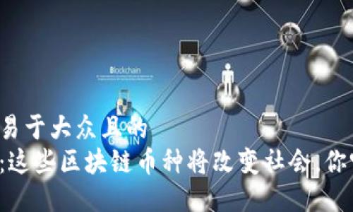 思考一个易于大众且的  
解密未来：这些区块链币种将改变社会，你听说过吗？