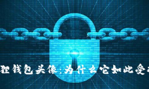 小狐狸钱包头像：为什么它如此受欢迎？