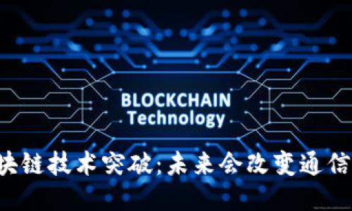 中国联通最新区块链技术突破：未来会改变通信行业的哪些规则？