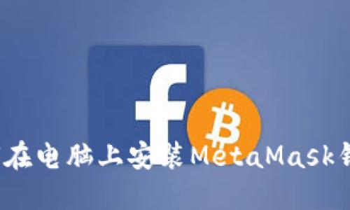如何在电脑上安装MetaMask钱包？