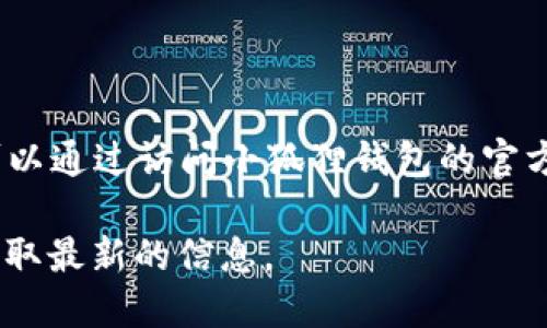 小狐狸钱包（MetaMask）的最新版本可能会不断更新，具体的版本信息可以通过访问小狐狸钱包的官方网站或者在相应的应用商店（如Google Play或App Store）查找来获取。

截至我最后的更新（2023年10月），建议您直接在相关的平台上查看以获取最新的信息。