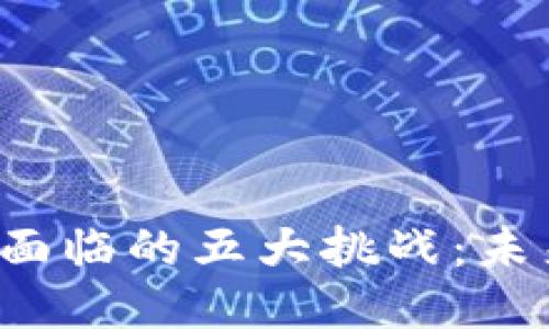 区块链技术面临的五大挑战：未来如何破局？