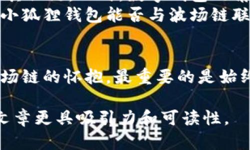 小狐狸钱包有波场链吗？揭开数字资产管理的新篇章

小狐狸钱包, 波场链, 数字资产, 加密货币/guanjianci

引言：数字钱包的兴起与挑战
在数字资产迅速发展的时代，选择一个合适的钱包来存储和管理加密货币变得尤为重要。小狐狸钱包（MetaMask）作为一个广受欢迎的以太坊钱包，一直以来都以其用户友好和安全性著称。然而，随着波场链（Tron）等新兴区块链技术的崛起，很多用户不禁开始问：小狐狸钱包支持波场链吗？

小狐狸钱包简介：数字资产的安全护航者
小狐狸钱包是一个基于以太坊的浏览器扩展和移动应用程序。它为用户提供了一个安全、简单的界面来管理以太坊和ERC-20代币。在这个钱包中，用户能够方便地进行转账、交易，甚至参与去中心化金融（DeFi）项目。
小狐狸钱包的成功在于其对用户体验的重视。它通过简单直观的操作，让普通用户也能轻松踏上数字资产的旅程。就像打开一扇窗户，阳光透过来，带来了无限的可能性。但面对越来越多的区块链平台，小狐狸钱包的局限性也随之显露。

波场链：新兴力量的崛起
波场链自创立以来，一直在推动去中心化应用的发展。它以其高吞吐量和低交易费用著称，吸引了大量开发者和投资者的关注。就像一片新大陆，波场链为探险者们提供了丰富的资源和机遇。
然而，用户在使用波场链时，往往需要一个合适的钱包来进行数字资产的存储和管理。这时，问题回到小狐狸钱包身上：它能否支持波场链？

小狐狸钱包与波场链的兼容性分析
首先，值得注意的是，小狐狸钱包原本是为以太坊生态系统设计的。在此基础上，小狐狸钱包并未原生支持波场链的资产管理。这就像一把钥匙，虽然它能打开某些门，但面对不同的锁，仍需寻找合适的钥匙。
然而，随着加密领域的发展，一些开发者开始尝试将不同区块链整合到现有钱包中。在小狐狸钱包上，也可以通过一些扩展工具或插件去实现对波场链的支持。这就像一个千变万化的温室，里面种满了各色植物，尽管每种植物需要不同的阳光和水分，但仍然可以在同一片土地上共生。

如何在小狐狸钱包中使用波场链资产？
如果你对波场链的数字资产感兴趣，但是又不想放弃已经熟悉的小狐狸钱包，以下是几个可行的步骤。
ol
    li安装相关插件：查看是否有第三方插件或工具可以将波场链的功能整合进小狐狸钱包。正如在一个优雅的舞会上，你总会找到与自己共舞的伙伴。/li
    li使用桥接工具：一些桥接工具能让你在不同区块链之间转移资产。这就像将水从一个池塘引入另一个池塘，帮助资源更好地配置。/li
    li学会查看区块浏览器：了解如何通过波场链的区块浏览器查看资产状态。这就像用显微镜观察生命的细节，揭开数字资产的神秘面纱。/li
/ol

总结：小狐狸钱包的未来发展可能性
随着用户需求的多样化和区块链技术的飞速发展，我们完全有理由期待小狐狸钱包在未来能支持更多的区块链，无论是波场链还是其他链。此时，数字钱包的角色就不仅仅是“存储工具”，而是成为了跨链交易的桥梁。
在这个充满不确定性的市场中，选择合适的数字钱包如同选择生命中的伴侣，不仅需要看其内在品质，还需观察其未来的发展潜力。小狐狸钱包能否与波场链联袂前行，或许将成为一个值得关注的话题。 

尾声：探索数字资产的广阔天地
在追求财富和创新的征途中，数字资产的世界如同浩瀚的海洋，承载着我们无尽的梦想与希望。无论是选择小狐狸钱包，还是深入波场链的怀抱，最重要的是始终保持开放的心态，勇于探索未知，让每一次交易都成为人生的新亮点。

通过这样的分析与叙述，文章不仅清晰地解答了小狐狸钱包是否支持波场链的问题，同时用生动的比喻与细腻的情感表达，让这篇文章更具吸引力和可读性。