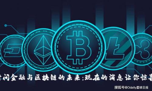 揭秘时间金融与区块链的未来：现在的消息让你惊喜不已！