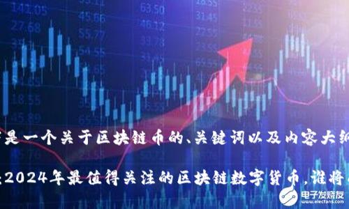 好的，以下是一个关于区块链币的、关键词以及内容大纲的结构：

未来之币：2024年最值得关注的区块链数字货币，谁将成为赢家？