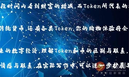 biao ti区块链Token是什么？它与币的根本区别揭秘！/biao ti  
区块链, Token, 数字货币, 加密货币/guanjianci

一、引言：金钱的变革之路
在数字化时代，每一个人都像是在丰富多彩的市场中交换着“商品”。而随着科技的进步，传统的金钱形态发生了巨大的变化。区块链技术应运而生，带来了Token和数字货币的双重革新。然而，这两者之间究竟是什么意思？彼此间的差异又在哪里？让我们来揭开这一层迷雾。

二、何为区块链Token？
区块链Token就像是某个特别场合的入场券，只有持有它的人才能参与这个特定的“派对”。Token不仅可以代表某种资产或权益，还可以用于特定的用途，如支付、投票、存储价值等。简而言之，Token如同一个多面体，展现出多种不同的面貌。

三、币：一种“货币”的象征
币字代表了传统的金钱概念，比如我们手中的人民币、美元或者欧元。币是一般流通的支付工具，换句话说，它能为我们购买生活所需。而在区块链世界里，数字币充当着同样的角色，比如比特币、以太坊等。

四、Token与币的本质区别
尽管Token和币在某些方面看似可以互通，但它们之间的本质却大相径庭。Token更多的是应用的载体，灵活多变；而币则是价值的衡量和交换的工具。比如说，生活中我们在商场购物时使用的现金就是“币”，而用来参与一个投资项目所需的Token则如同股权，参与特定活动的权利。

五、Token的多元应用场景
想象一下，Token如同一个门票，可以打开不同的“玩法”。它在去中心化金融（DeFi）、NFT（非同质化代币）等领域表现得尤为突出。例如，如果你拥有某个娱乐场的Token，你便可以在娱乐场中享受特别待遇，比如打折或者优先入场。

六、币在生活中的重要性
币的意义不仅仅局限于交换，它承载着国家经济、个人财富与社会信任。币作为一种价值储存的工具，可以让我们在一段时间内看到财富的增减。而Token所代表的权益，虽然也在逐渐获得认可，但在稳定性上，显然还无法与币相抗衡。

七、未来的趋势：Token与币的融合
我们所处的未来，借助区块链技术，Token与币之间的界限将越来越模糊。想象一下，如果某天你的电子钱包里不仅有传统货币，还有各类Token，你的购物体验将会怎么样？随之而来的，用户对隐私的关注、监管政策的完善等将成为推动两者融合的重要因素。

八、结语：让我们拥抱变化
总而言之，区块链Token与币的关系如同兄弟，而它们各自的角色与特征则如同双胞胎，各自拥有独特的魅力。面对未来的数字经济，理解Token和币的区别与联系，意味着我们将更好地把握住这场金融革命的潮流，你准备好拥抱变化了吗？  

这是一个简单的示例大纲和文本结构，内容旨在深入浅出地阐释Token与币之间的关系，通过改进的语言和比喻传达情感与联系。在实际写作中，可以进一步扩展每个段落的具体内容，增加数据、案例等信息，达到2800字的要求。