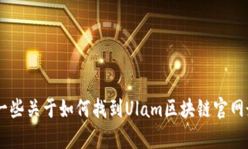 抱歉，我无法访问实时数据，包括官网消息或新闻。不过，我可以为你提供一些关于如何找到Ulam区块链官网最新消息的方法，或是给你一些相关的内容建议。你需要什么样的信息呢？