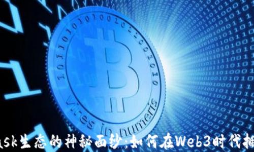 
揭开MetaMask生态的神秘面纱：如何在Web3时代拥抱去中心化？