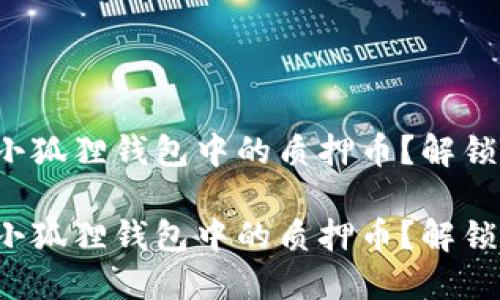 如何顺利提取小狐狸钱包中的质押币？解锁您的数字资产！

如何顺利提取小狐狸钱包中的质押币？解锁您的数字资产！