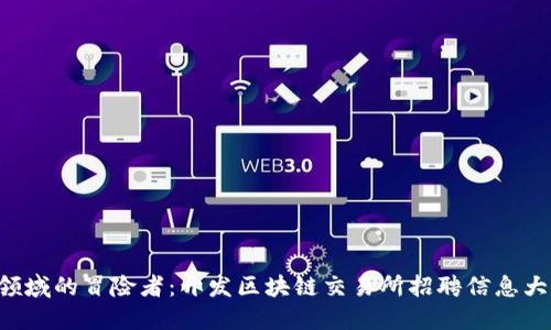 新兴领域的冒险者：开发区块链交易所招聘信息大揭秘！