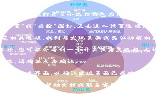 要关闭小狐狸钱包的发现页面，可以按照以下步骤进行：

1. **打开小狐狸钱包**：首先，确保您已经在设备上打开了小狐狸钱包应用。

2. **进入设置**：在应用的主界面，寻找“设置”或“齿轮”图标，点击进入设置选项。

3. **找到发现页面选项**：在设置中，浏览相关选项，找到与发现页面或类似功能相关的设置。

4. **关闭发现页面**：根据应用提供的选项，您可能会看到一个开关或者复选框，允许您关闭发现页面。将其设置为关闭状态。

5. **确认更改**：如果有提示要求确认更改，请确保点击确认。

6. **返回主界面**：完成设置后，返回小狐狸的主界面，以确认发现页面已成功关闭。

如果在设置中找不到相关选项，您也可以查看应用的帮助文档或联系客服获取更多 assistance。