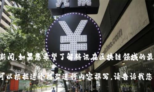 关于“腾讯新区块链最新消息”的信息会随着时间的推移而更新，因此我无法提供当前的新闻。如果您希望了解腾讯在区块链领域的最新动态，建议查阅官方新闻发布、专业的财经媒体，或者腾讯的官方网站和社交媒体平台。

如果您有兴趣，我可以帮您拟定一个关于腾讯区块链的热门话题文章、关键词和大纲，您可以根据这个框架进行内容撰写。请告诉我您的需求！