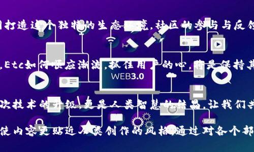 biao ti探索区块链新天地：最新Etc更新通知背后的故事/biao ti

区块链, Etc, 最新动态, 加密货币/guanjianci

引言：区块链的星辰大海
在数字时代，区块链就像是浩瀚宇宙中的一颗璀璨明珠，闪耀着希望的光芒。Etc作为区块链领域的一名佼佼者，始终在技术创新的道路上勇往直前。今天，我们将带您深入探讨Etc的最新官方动态，以及这些变化对整个区块链生态系统的影响。

第一部分：Etc的历史与演变
Etc的故事可以追溯到区块链技术尚在萌芽阶段。就像一棵幼苗，从土壤中钻出，探索阳光的滋养。Etc不仅承载着交易的重任，更见证了无数次技术迭代带来的变革。从最初的创立，到后来的技术分支，每一个节点都如同一颗星星，照亮着后来的道路。

第二部分：最新的官方更新
近来，Etc团队发布了一系列重要更新，犹如大海中一阵涌动，预示着未来的转机。这些更新不仅提高了网络的安全性，还了交易的效率。从核心算法的改进，到节点运行的强化，Etc正以崭新的面貌迎接用户的加入。

第三部分：这些更新意味着什么？
对于普通用户而言，这些更新如同一场春雨，滋润着渴望发展的心田。更高的安全性意味着用户资产的更好保护，交易效率的提升则为日常使用带来了便利。Etc的未来，仿佛在一片阳光明媚的天空中逐渐展翅高飞。

第四部分：Etc的应用案例
应用场景如同大海中的岛屿，丰富多彩，令人向往。Etc的技术在金融、艺术和供应链等领域的应用，不仅改变了传统行业的模式，还提高了透明度和效率。比如，艺术品的真伪鉴定可以通过Etc智能合约进行自动化，减少行业内的信任成本。

第五部分：社区与开发者的作用
Etc不仅是一个技术平台，更是一个充满活力的社区。开发者就像是建设者，用他们的智慧和经验，共同打造这个独特的生态环境。社区的参与与反馈为Etc的发展注入了新鲜的活力，使其在激烈的市场中立于不败之地。

第六部分：展望未来
展望未来，Etc可能成为区块链领域的一个重要基石。随着技术的不断演进，用户的需求也在发生转变。Etc如何顺应潮流，抓住用户的心，将是保持其竞争力的关键。

结论：与Etc一同迈向未来
在这条充满不确定性的道路上，Etc将继续发挥其独特的魅力，吸引着越来越多的人加入。这不仅是一次技术的升级，更是人类智慧的结晶。让我们共同期待，区块链的未来将如一幅待描绘的画卷，充满无限可能。

这篇文章将围绕Etc的最新官方动态进行深入探讨，结合形象化的比喻，丰富的语言和情感化的细节，使内容更贴近人类创作的风格。通过对各个部分的逐步分析，读者将获得关于Etc的全面理解及未来的深刻思考。